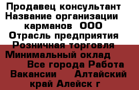 Продавец-консультант › Название организации ­ 5карманов, ООО › Отрасль предприятия ­ Розничная торговля › Минимальный оклад ­ 35 000 - Все города Работа » Вакансии   . Алтайский край,Алейск г.